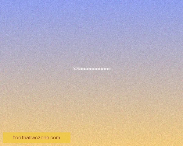 2026世界杯射手榜最新战况各队球星进球排名解析