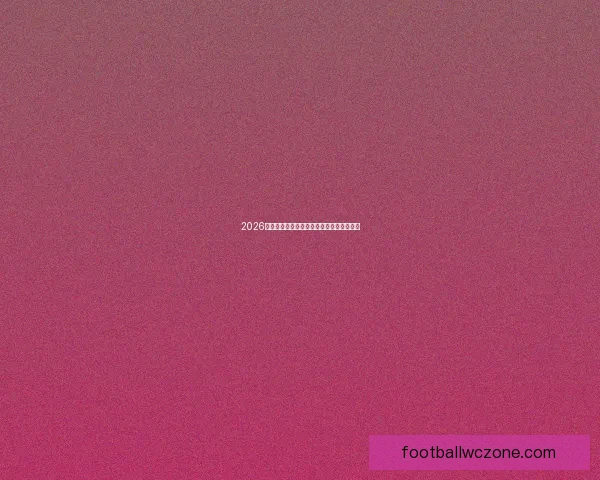 2026世界杯全程赛事直播平台高清实时观看指南