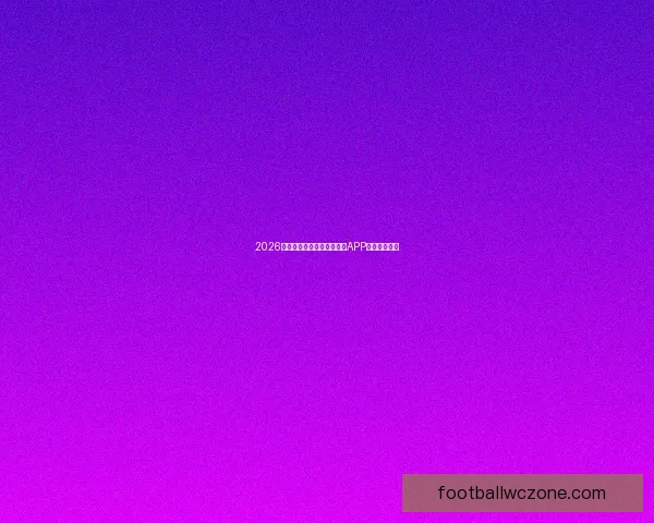 2026世界杯赛事全攻略精彩竞猜APP下载安装指南