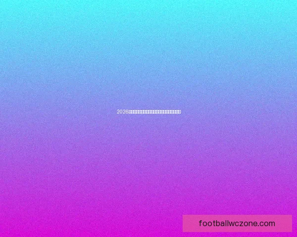 2026世界杯经典比赛回放精彩瞬间全解析与战术揭秘