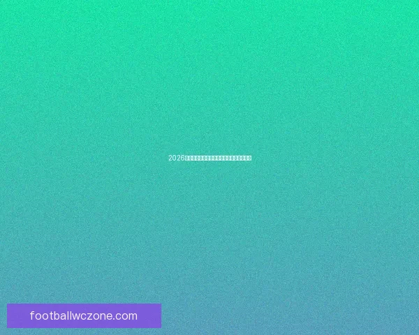 2026世界杯晋级规则详解与各大洲分配名额解析