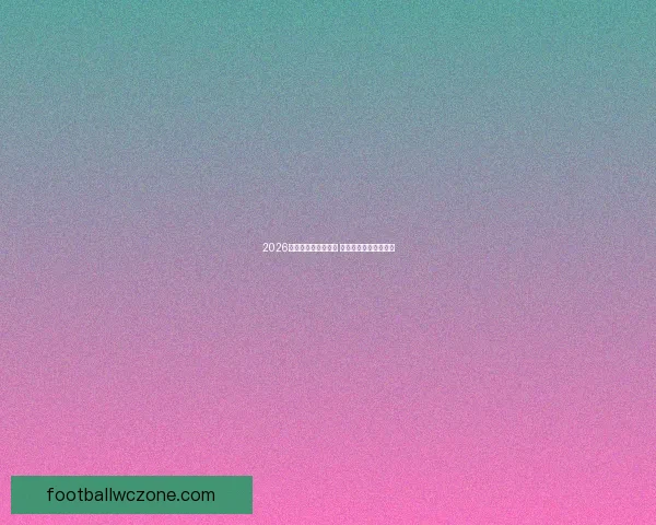 2026世界杯全球盛宴开启 各国强队争夺荣耀之巅